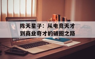 陈天星子：从电竞天才到商业奇才的破圈之路