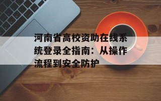 河南省高校资助在线系统登录全指南：从操作流程到安全防护
