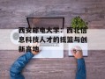 西安邮电大学：西北信息科技人才的摇篮与创新高地
