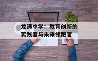 龙涛中学：教育创新的实践者与未来领跑者