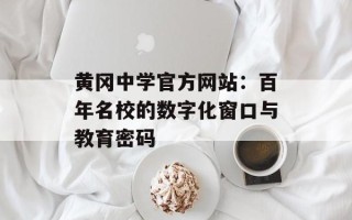 黄冈中学官方网站：百年名校的数字化窗口与教育密码