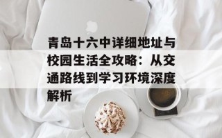 青岛十六中详细地址与校园生活全攻略：从交通路线到学习环境深度解析