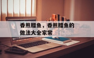 香煎腊鱼，香煎腊鱼的做法大全家常