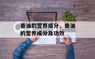 香油的营养成分，香油的营养成分及功效