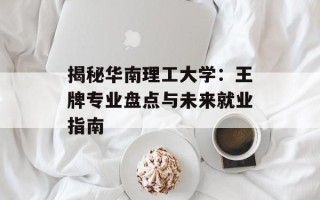 揭秘华南理工大学：王牌专业盘点与未来就业指南