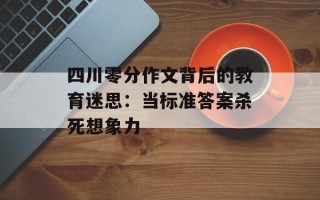 四川零分作文背后的教育迷思：当标准答案杀死想象力