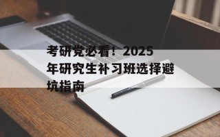 考研党必看！2025年研究生补习班选择避坑指南