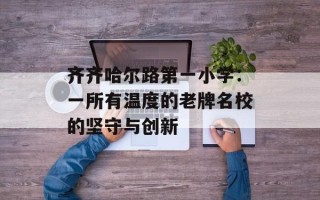齐齐哈尔路第一小学：一所有温度的老牌名校的坚守与创新