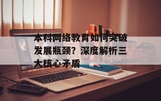 本科网络教育如何突破发展瓶颈？深度解析三大核心矛盾