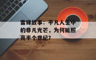 雷锋故事：平凡人生中的非凡光芒，为何能照亮半个世纪？