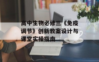 高中生物必修三《免疫调节》创新教案设计与课堂实 *** 指南