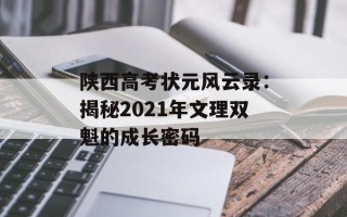 陕西高考状元风云录：揭秘2021年文理双魁的成长密码