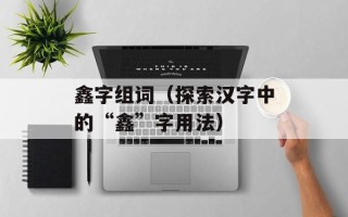 鑫字组词（探索汉字中的“鑫”字用法）