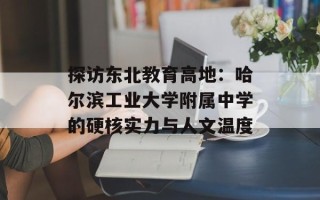 探访东北教育高地：哈尔滨工业大学附属中学的硬核实力与人文温度