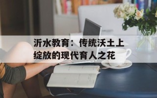 沂水教育：传统沃土上绽放的现代育人之花