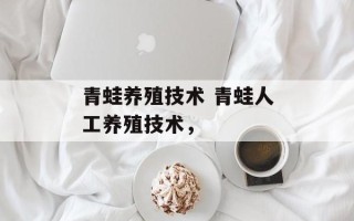 青蛙养殖技术 青蛙人工养殖技术，