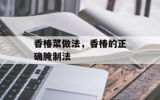 香椿菜做法，香椿的正确腌制法