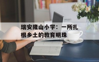 瑞安隆山小学：一所扎根乡土的教育明珠