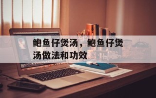 鲍鱼仔煲汤，鲍鱼仔煲汤做法和功效
