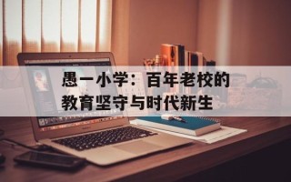 愚一小学：百年老校的教育坚守与时代新生