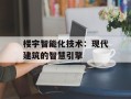 楼宇智能化技术：现代建筑的智慧引擎
