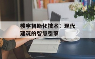 楼宇智能化技术：现代建筑的智慧引擎
