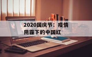 2020国庆节：疫情阴霾下的中国红