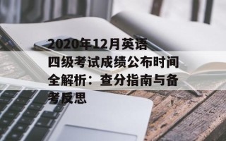 2020年12月英语四级考试成绩公布时间全解析：查分指南与备考反思