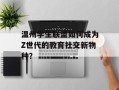 温州学生联盟如何成为Z世代的教育社交新物种？