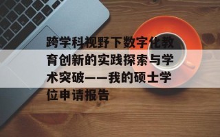 跨学科视野下数字化教育创新的实践探索与学术突破——我的硕士学位申请报告