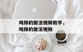 鸡排的做法视频教学，鸡排的做法视频