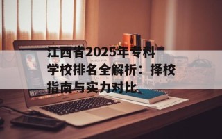 江西省2025年专科学校排名全解析：择校指南与实力对比