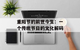 重阳节的前世今生：一个传统节日的文化解码