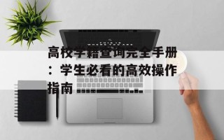 高校学籍查询完全手册：学生必看的高效操作指南