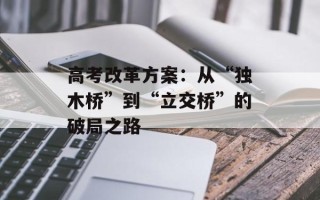 高考改革方案：从“独木桥”到“立交桥”的破局之路