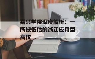 嘉兴学院深度解析：一所被低估的浙江应用型高校