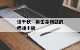 谭千秋：用生命铸就的师魂丰碑