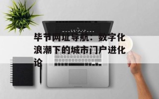 毕节网址导航：数字化浪潮下的城市门户进化论