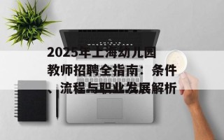 2025年上海幼儿园教师 *** 全指南：条件、流程与职业发展解析
