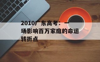 2010广东高考：一场影响百万家庭的命运转折点