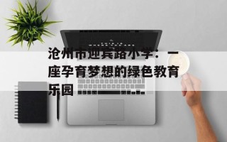 沧州市迎宾路小学：一座孕育梦想的绿色教育乐园