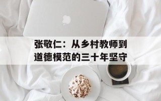 张敬仁：从乡村教师到道德模范的三十年坚守