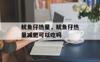 鱿鱼仔热量，鱿鱼仔热量减肥可以吃吗