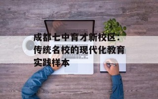 成都七中育才新校区：传统名校的现代化教育实践样本