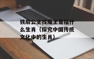 铁扇公主找魔王是指什么生肖（探究中国传统文化中的生肖）