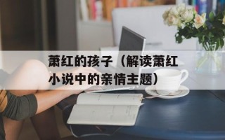 萧红的孩子（解读萧红小说中的亲情主题）