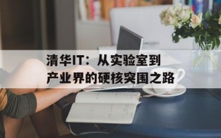 清华IT：从实验室到产业界的硬核突围之路