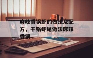 麻辣香锅虾的做法及配方，干锅虾尾做法麻辣香锅