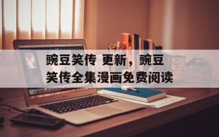豌豆笑传 更新，豌豆笑传全集漫画免费阅读