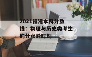 2021福建本科分数线：物理与历史类考生的分水岭时刻